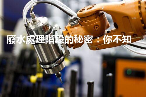 廢水處理階段的秘密：你不知道的那些事？